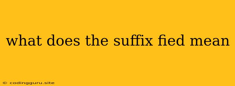 What Does The Suffix Fied Mean