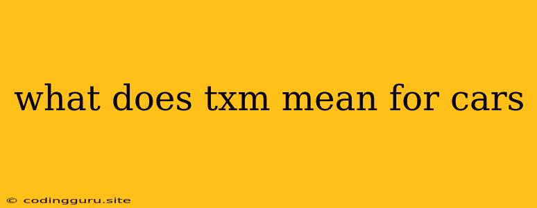 What Does Txm Mean For Cars