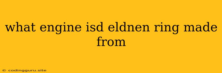 What Engine Isd Eldnen Ring Made From