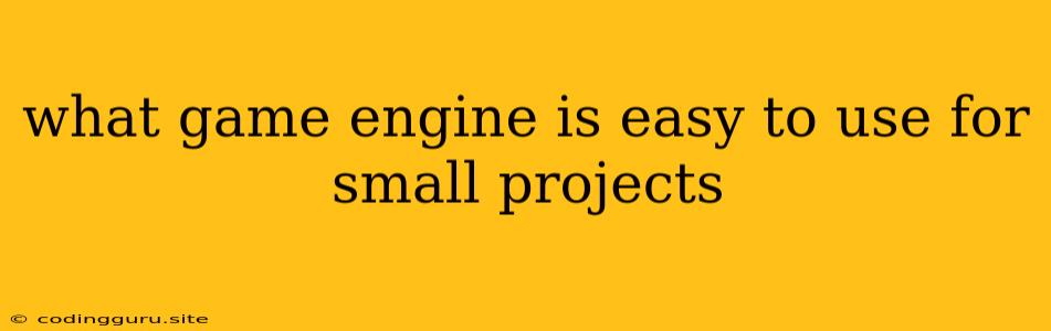 What Game Engine Is Easy To Use For Small Projects