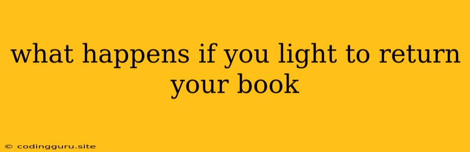 What Happens If You Light To Return Your Book