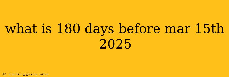 What Is 180 Days Before Mar 15th 2025