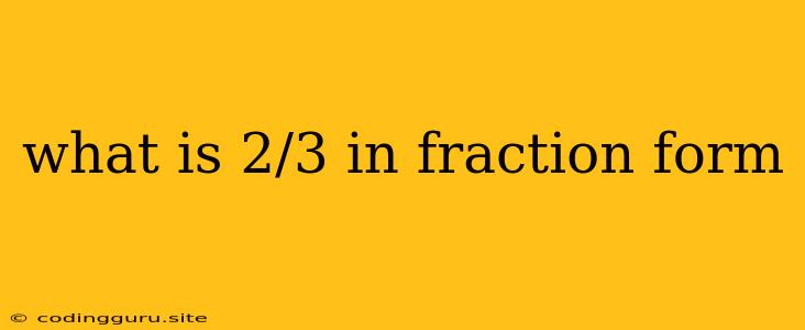 What Is 2/3 In Fraction Form