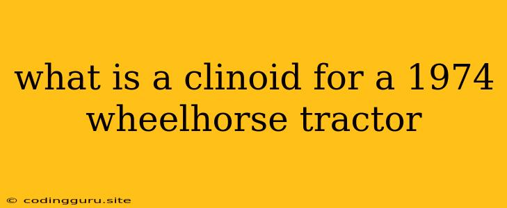 What Is A Clinoid For A 1974 Wheelhorse Tractor