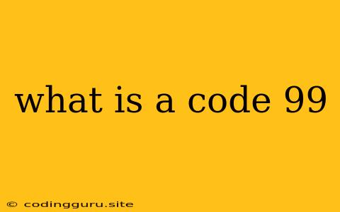 What Is A Code 99