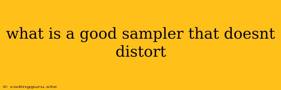 What Is A Good Sampler That Doesnt Distort