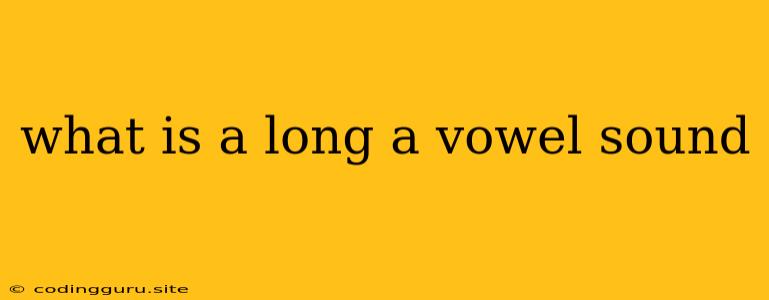 What Is A Long A Vowel Sound