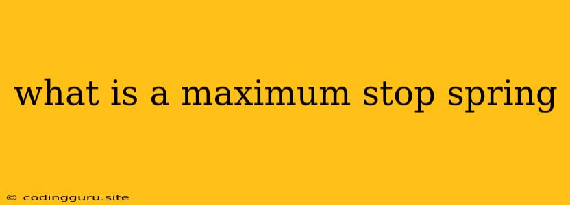 What Is A Maximum Stop Spring