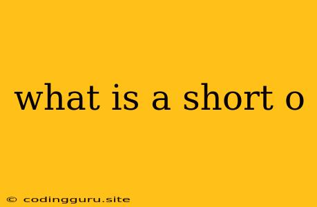 What Is A Short O