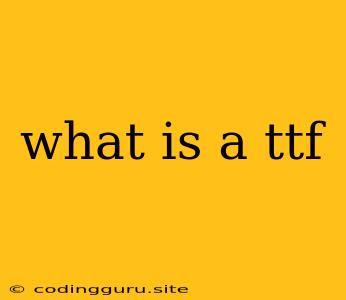 What Is A Ttf