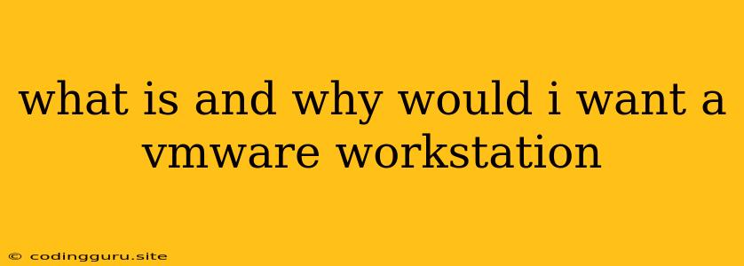 What Is And Why Would I Want A Vmware Workstation