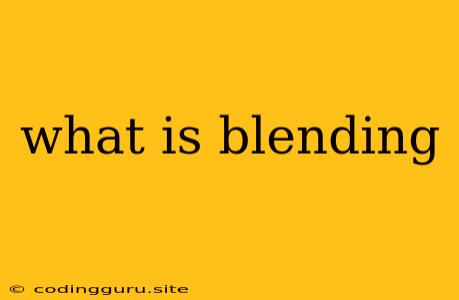 What Is Blending