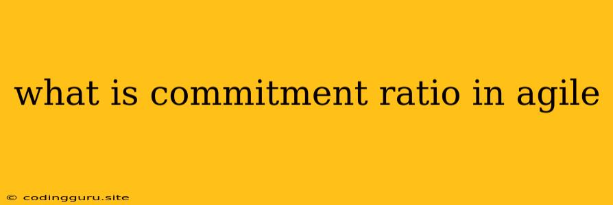 What Is Commitment Ratio In Agile