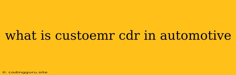 What Is Custoemr Cdr In Automotive