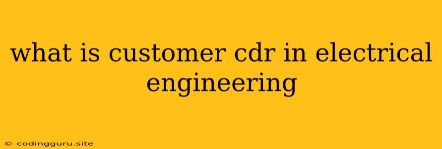 What Is Customer Cdr In Electrical Engineering