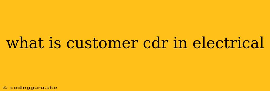 What Is Customer Cdr In Electrical