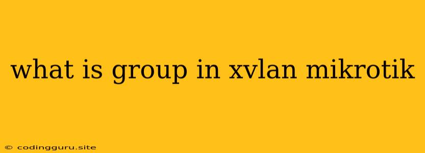 What Is Group In Xvlan Mikrotik