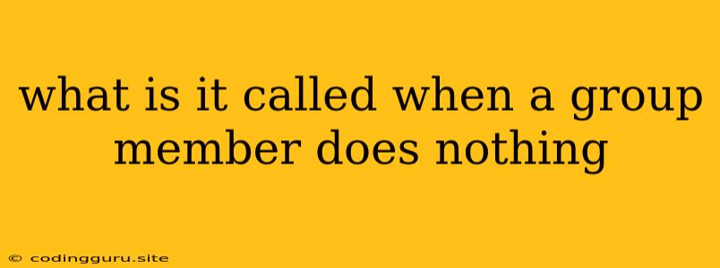 What Is It Called When A Group Member Does Nothing