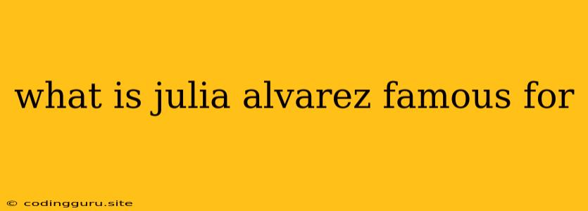 What Is Julia Alvarez Famous For