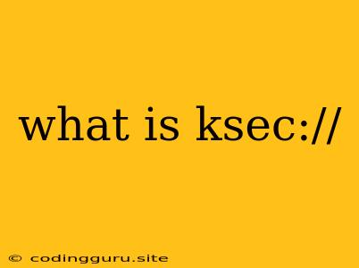 What Is Ksec://