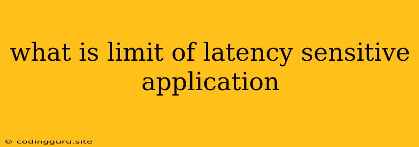 What Is Limit Of Latency Sensitive Application