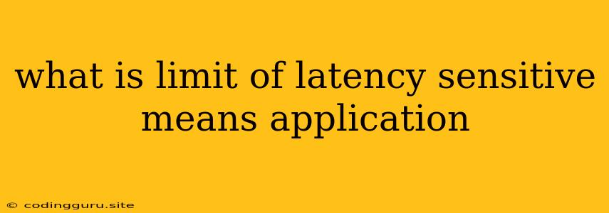 What Is Limit Of Latency Sensitive Means Application