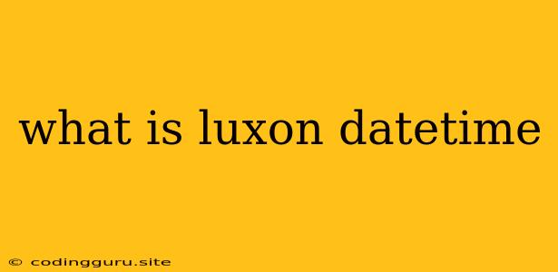 What Is Luxon Datetime