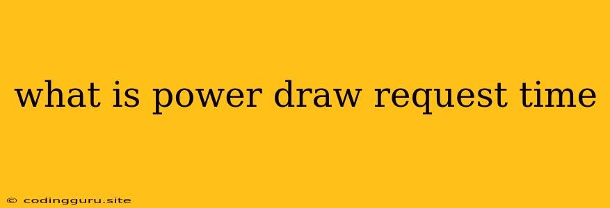 What Is Power Draw Request Time