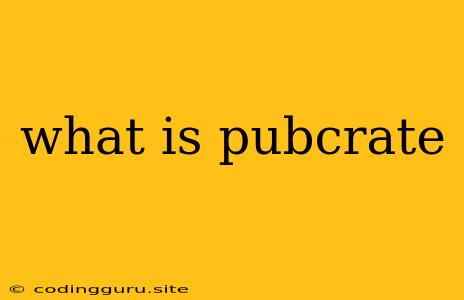 What Is Pubcrate