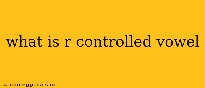 What Is R Controlled Vowel