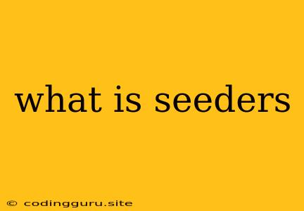 What Is Seeders