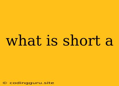 What Is Short A