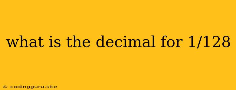 What Is The Decimal For 1/128