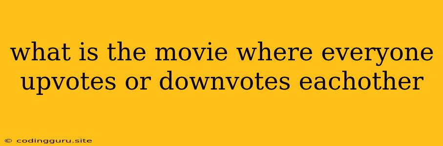 What Is The Movie Where Everyone Upvotes Or Downvotes Eachother