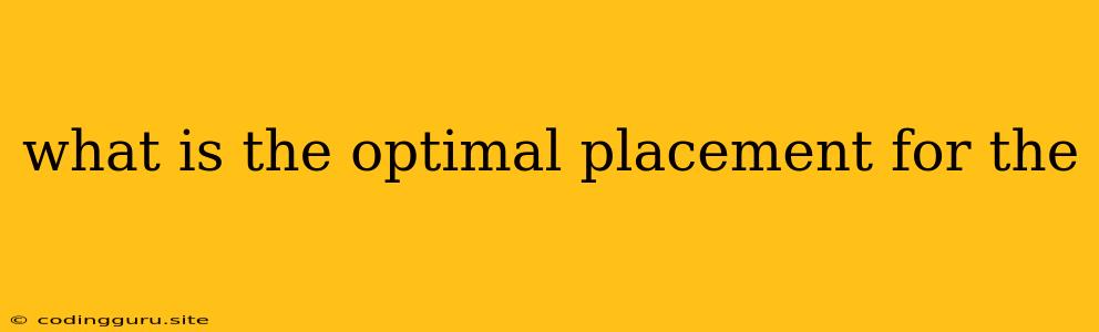 What Is The Optimal Placement For The