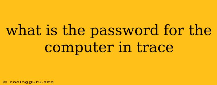 What Is The Password For The Computer In Trace