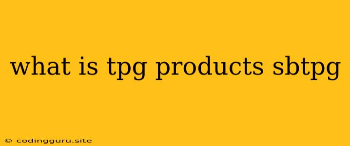 What Is Tpg Products Sbtpg