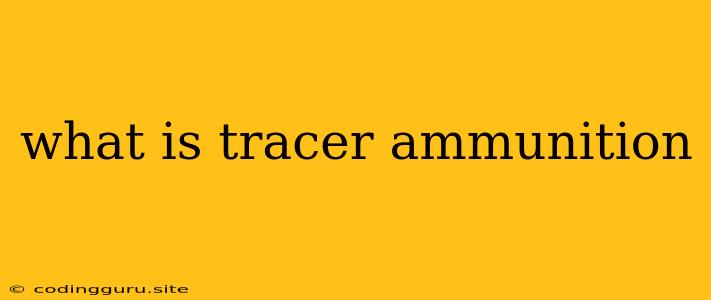 What Is Tracer Ammunition