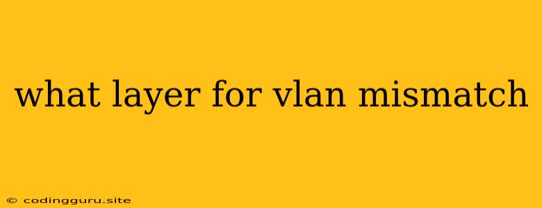 What Layer For Vlan Mismatch