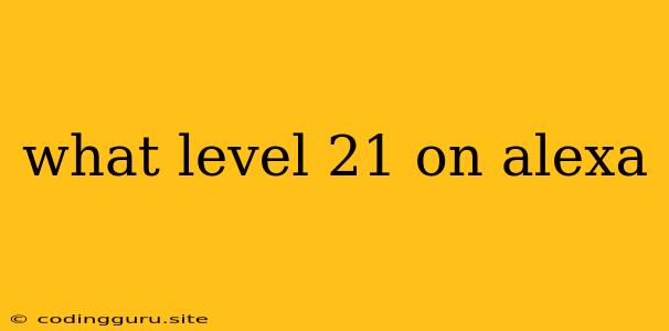 What Level 21 On Alexa