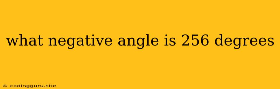 What Negative Angle Is 256 Degrees