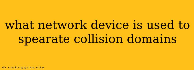 What Network Device Is Used To Spearate Collision Domains