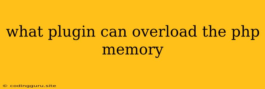 What Plugin Can Overload The Php Memory