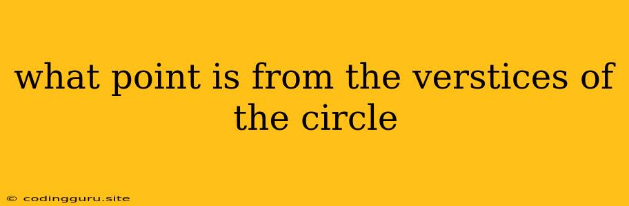 What Point Is From The Verstices Of The Circle