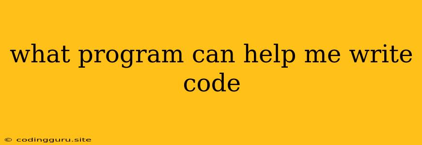 What Program Can Help Me Write Code