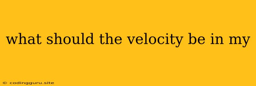 What Should The Velocity Be In My