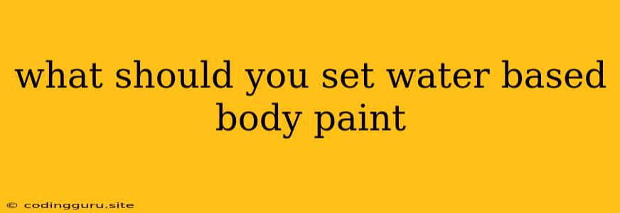 What Should You Set Water Based Body Paint