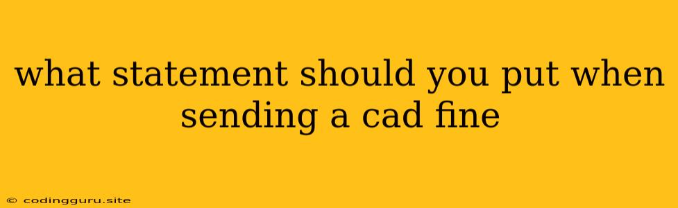 What Statement Should You Put When Sending A Cad Fine