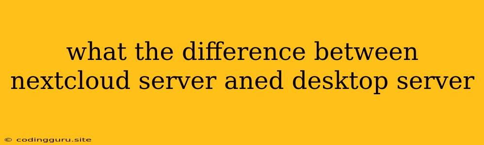 What The Difference Between Nextcloud Server Aned Desktop Server