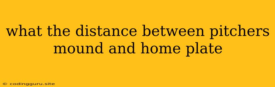 What The Distance Between Pitchers Mound And Home Plate